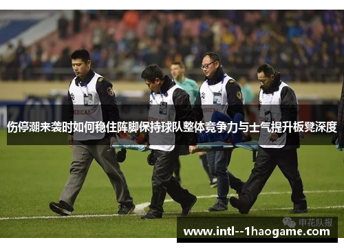 伤停潮来袭时如何稳住阵脚保持球队整体竞争力与士气提升板凳深度