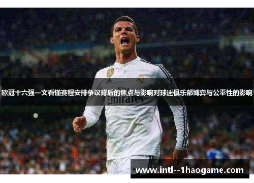 欧冠十六强一文看懂赛程安排争议背后的焦点与影响对球迷俱乐部博弈与公平性的影响