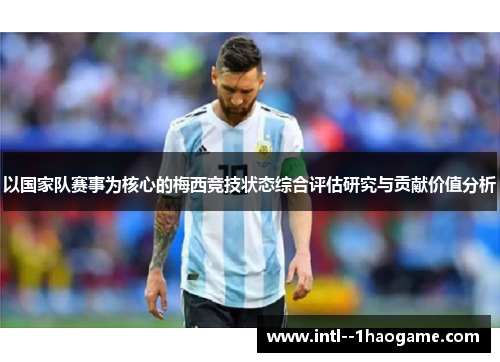 以国家队赛事为核心的梅西竞技状态综合评估研究与贡献价值分析