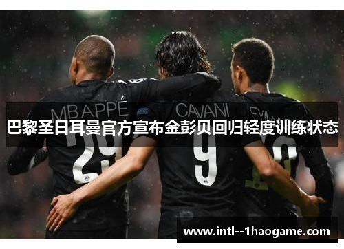 巴黎圣日耳曼官方宣布金彭贝回归轻度训练状态
