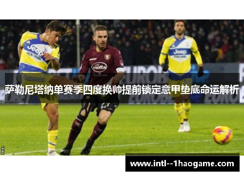 萨勒尼塔纳单赛季四度换帅提前锁定意甲垫底命运解析