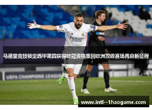 马德里竞技锁定西甲第四获得欧冠资格重回欧洲顶级赛场再启新征程